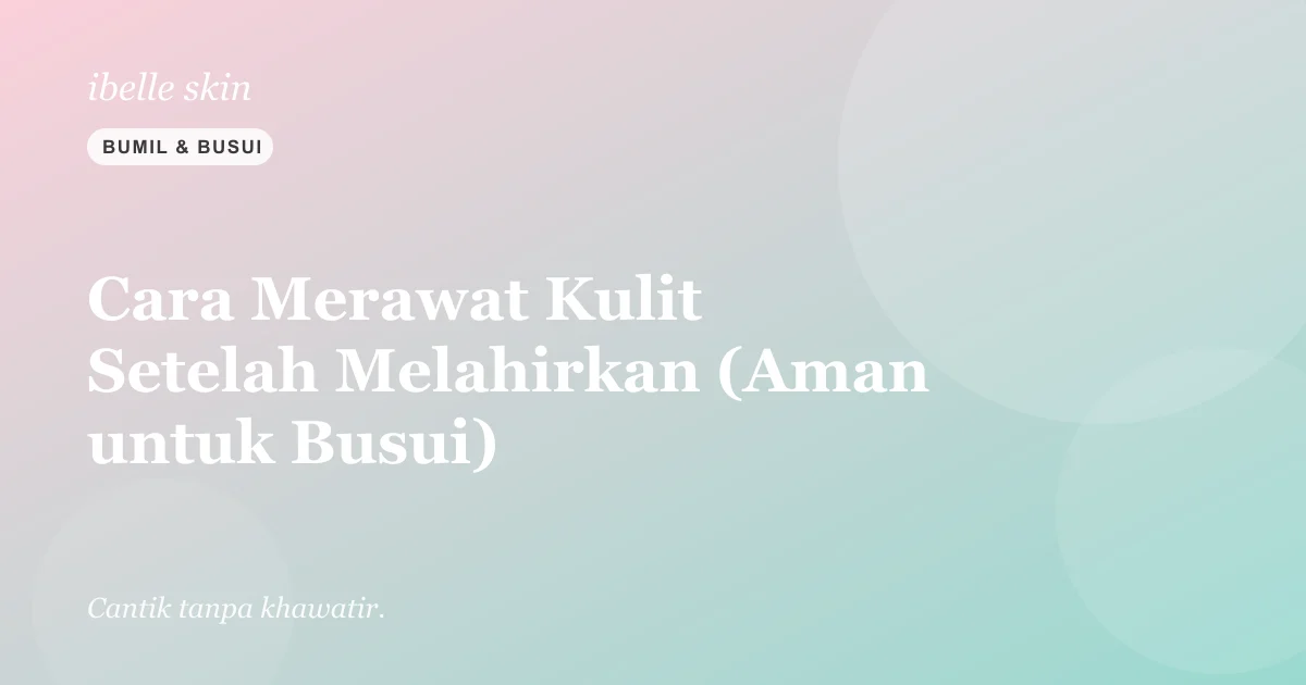 Cover artikel: Cara Merawat Kulit Setelah Melahirkan (Aman untuk Busui)