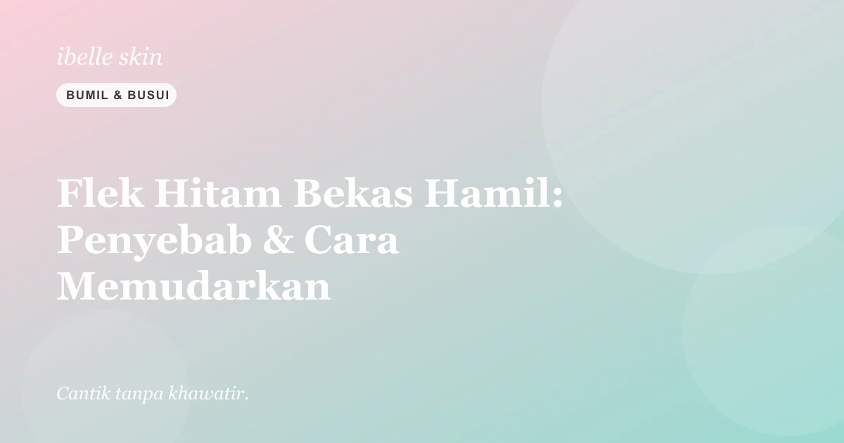 Cover artikel: Flek Hitam Bekas Hamil (Melasma): Penyebab & Cara Memudarkannya