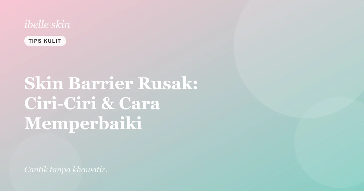 Cover artikel: Skin Barrier Rusak: Ciri-Ciri & Cara Memperbaikinya