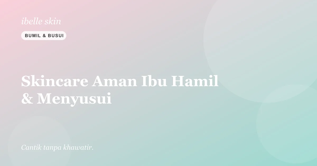 Cover artikel: Skincare Aman untuk Ibu Hamil & Menyusui: Bahan yang Boleh & Wajib Dihindari