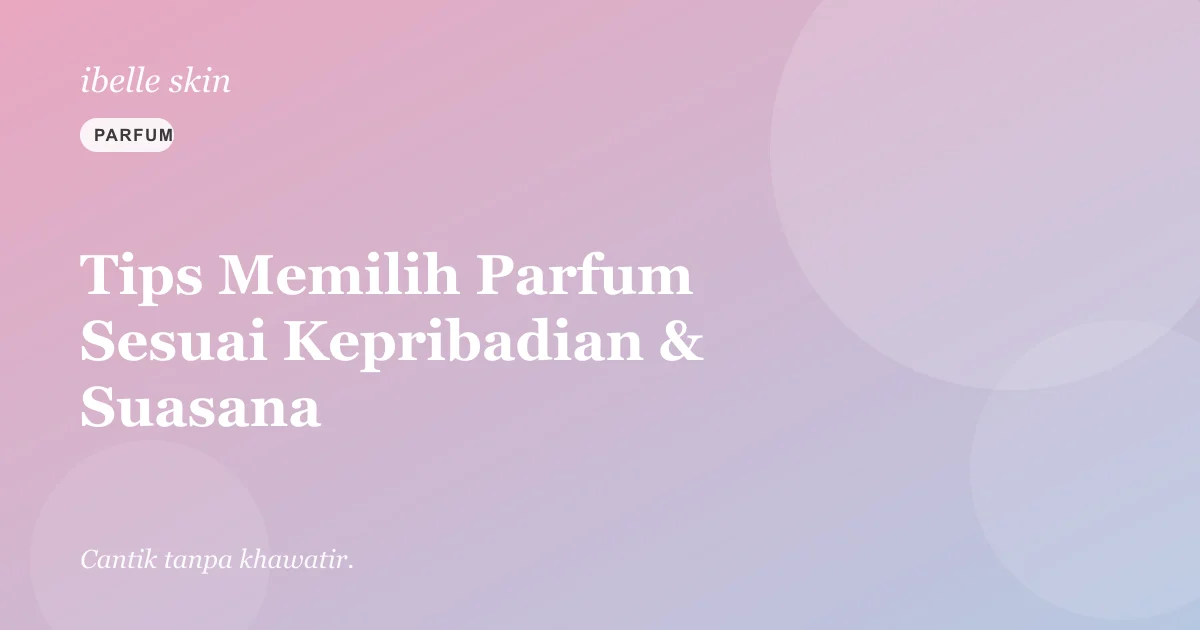 Cover artikel: Tips Memilih Parfum Sesuai Kepribadian & Suasana